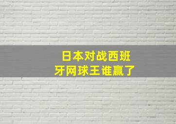 日本对战西班牙网球王谁赢了