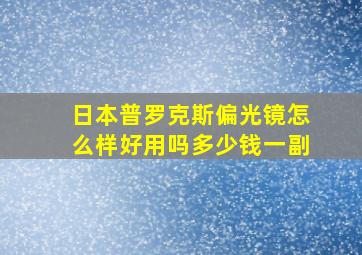 日本普罗克斯偏光镜怎么样好用吗多少钱一副