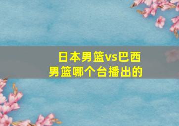 日本男篮vs巴西男篮哪个台播出的