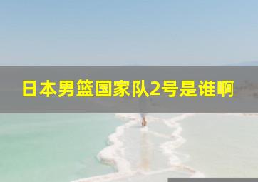 日本男篮国家队2号是谁啊