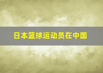 日本篮球运动员在中国