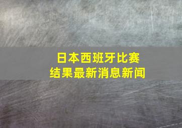 日本西班牙比赛结果最新消息新闻