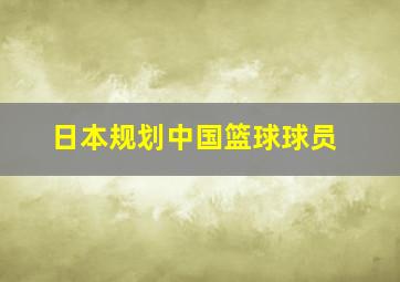 日本规划中国篮球球员