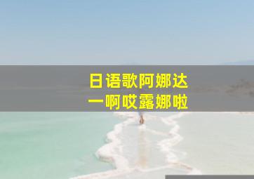 日语歌阿娜达一啊哎露娜啦