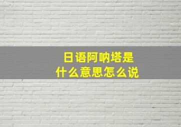 日语阿呐塔是什么意思怎么说