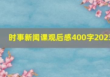 时事新闻课观后感400字2023