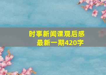 时事新闻课观后感最新一期420字