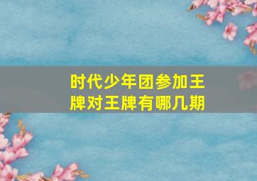 时代少年团参加王牌对王牌有哪几期