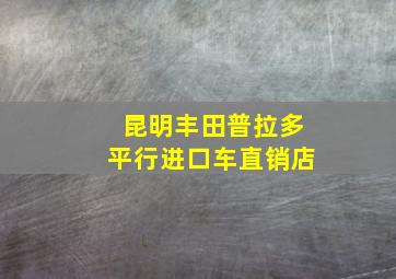 昆明丰田普拉多平行进口车直销店