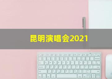 昆明演唱会2021