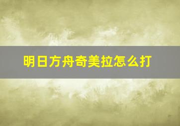 明日方舟奇美拉怎么打