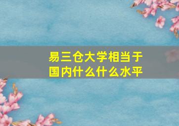 易三仓大学相当于国内什么什么水平