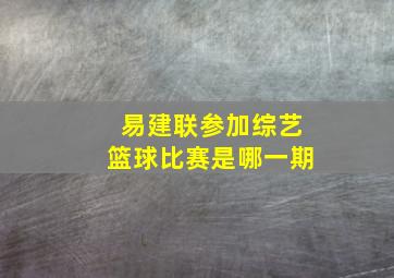 易建联参加综艺篮球比赛是哪一期