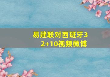 易建联对西班牙32+10视频微博