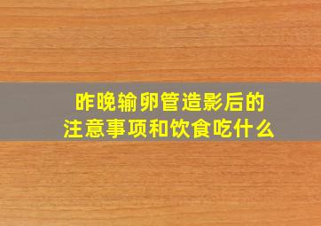 昨晚输卵管造影后的注意事项和饮食吃什么