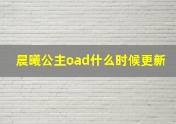 晨曦公主oad什么时候更新