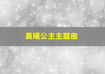 晨曦公主主题曲