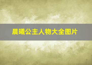 晨曦公主人物大全图片