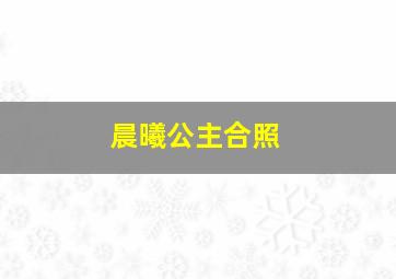 晨曦公主合照