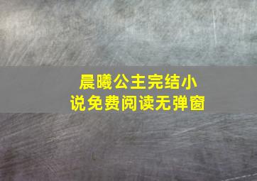 晨曦公主完结小说免费阅读无弹窗