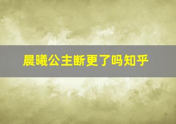 晨曦公主断更了吗知乎