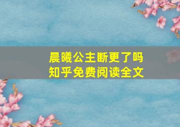 晨曦公主断更了吗知乎免费阅读全文