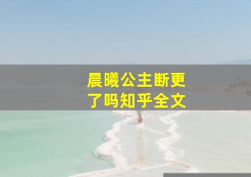 晨曦公主断更了吗知乎全文