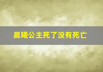 晨曦公主死了没有死亡