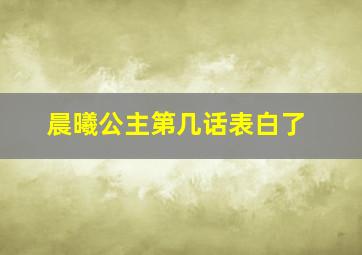 晨曦公主第几话表白了