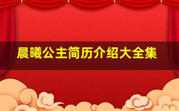 晨曦公主简历介绍大全集