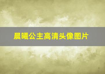 晨曦公主高清头像图片