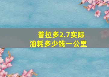 普拉多2.7实际油耗多少钱一公里