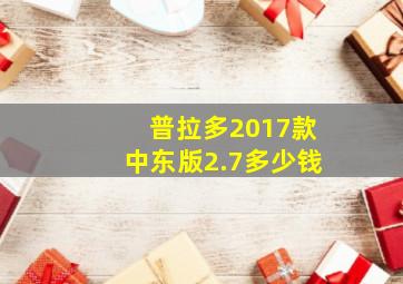 普拉多2017款中东版2.7多少钱