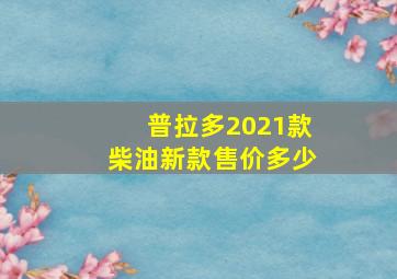 普拉多2021款柴油新款售价多少