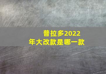 普拉多2022年大改款是哪一款