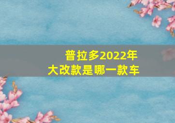 普拉多2022年大改款是哪一款车