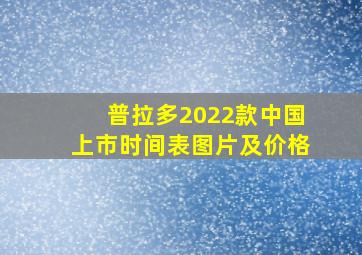 普拉多2022款中国上市时间表图片及价格