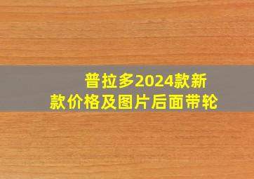 普拉多2024款新款价格及图片后面带轮