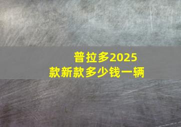 普拉多2025款新款多少钱一辆