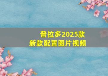 普拉多2025款新款配置图片视频