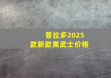 普拉多2025款新款黑武士价格