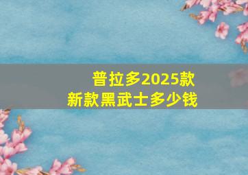 普拉多2025款新款黑武士多少钱