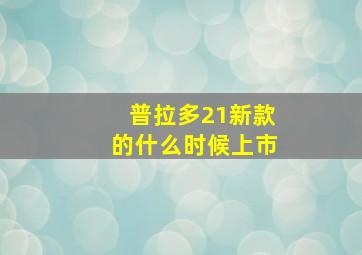 普拉多21新款的什么时候上市