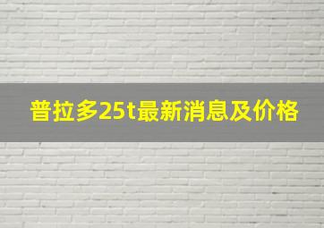 普拉多25t最新消息及价格