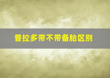 普拉多带不带备胎区别