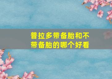 普拉多带备胎和不带备胎的哪个好看