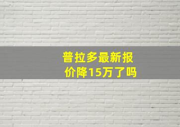 普拉多最新报价降15万了吗