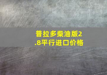 普拉多柴油版2.8平行进口价格