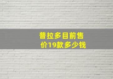 普拉多目前售价19款多少钱