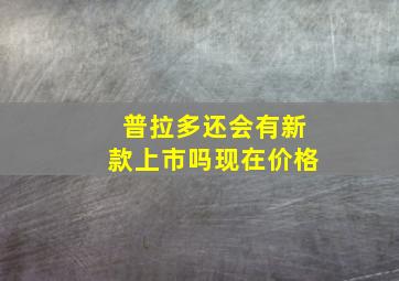 普拉多还会有新款上市吗现在价格